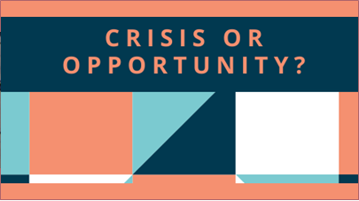 CRISIS OR OPPORTUNITY?